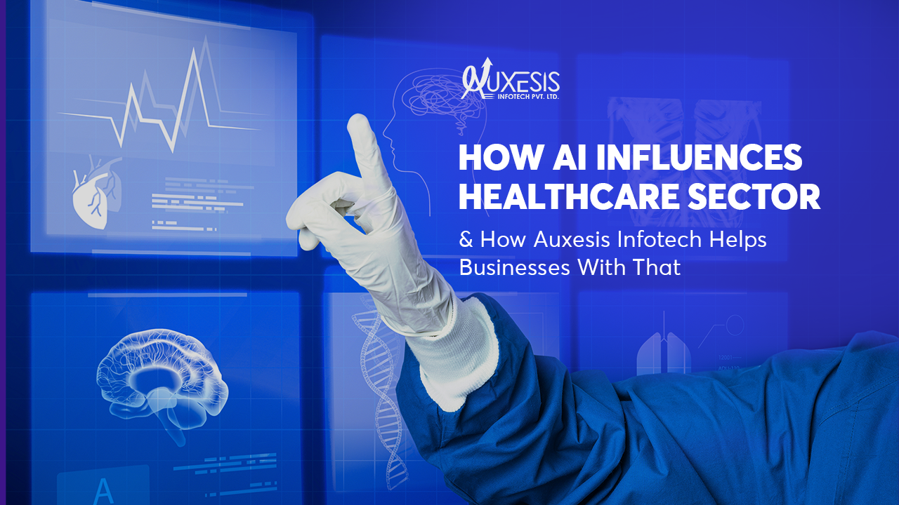 How AI Influences Healthcare Sector &amp;amp; How Auxesis Infotech Helps Businesses With That